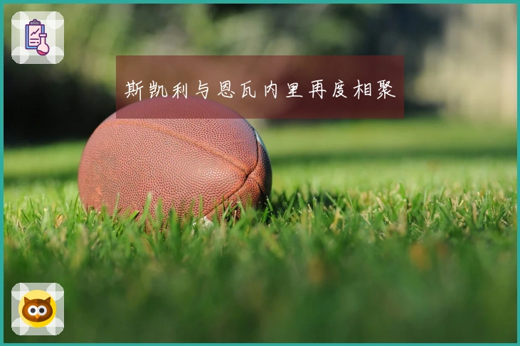 斯凯利与恩瓦内里再度相聚